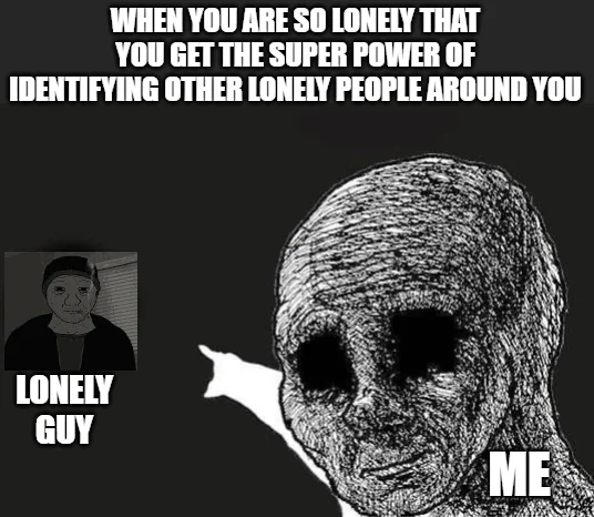 And then you sit and talk with them with your awkward talking skills so that both of you feel a bit more better