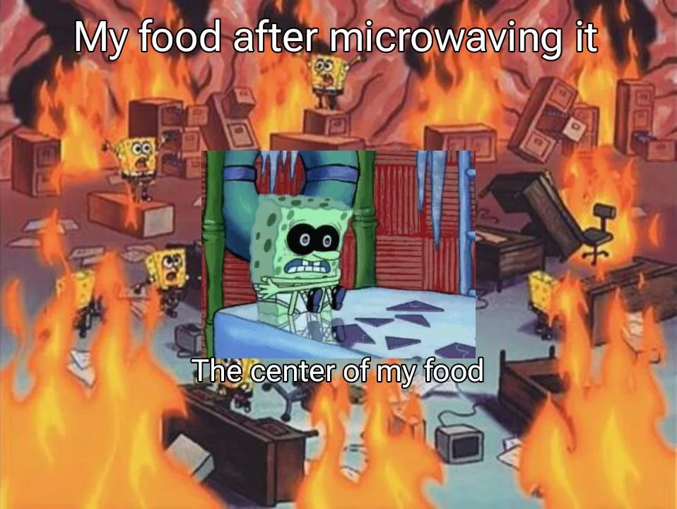 How TF does my food still come out cold in the center if it's been in there for a whole ass five minutes?