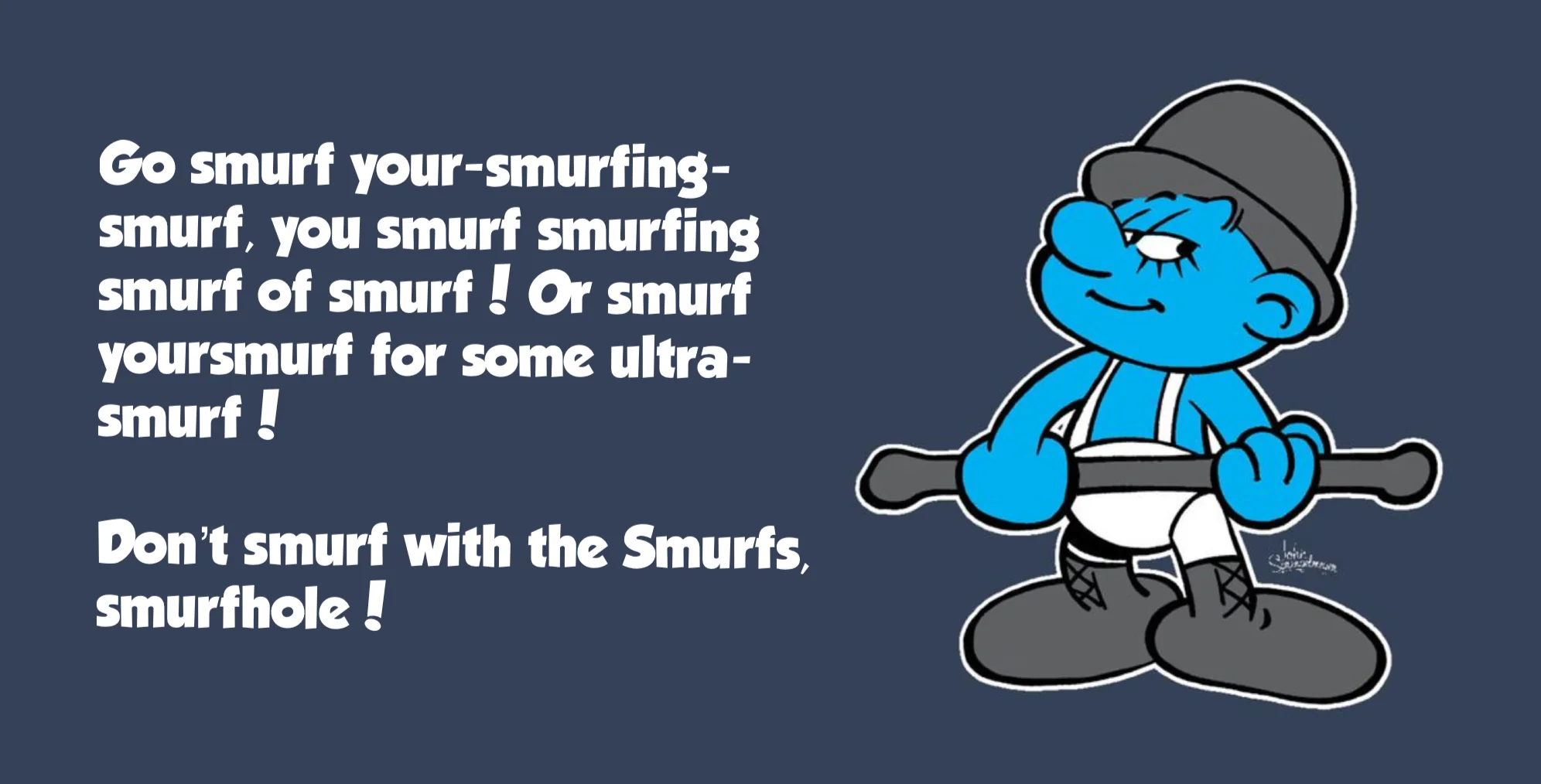 “I was smurfed all right.”