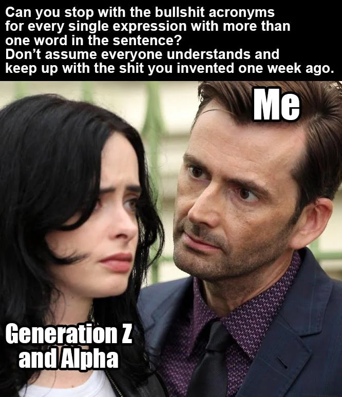 People are using acronyms for games, movies, series and everything assuming everyone knows what the f*ck they're talking about