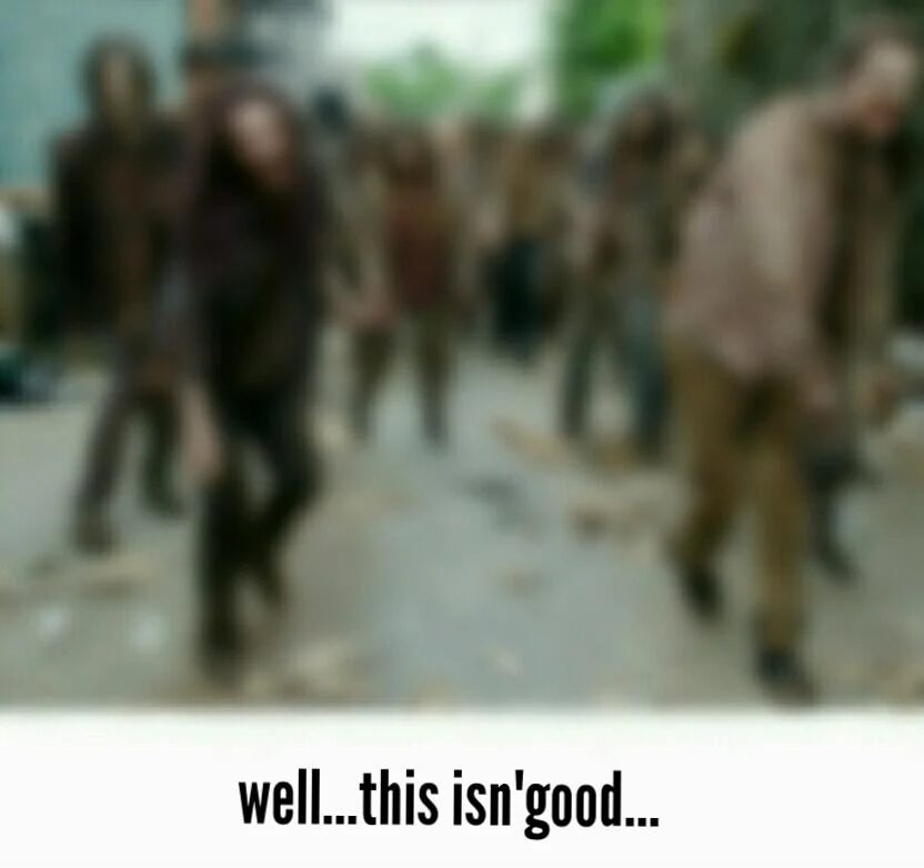 When there's a zombie apocalypse and your glasses break on the first day.